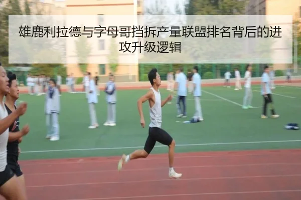 雄鹿利拉德与字母哥挡拆产量联盟排名背后的进攻升级逻辑 - kaiyun