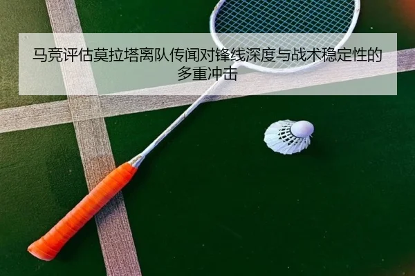 马竞评估莫拉塔离队传闻对锋线深度与战术稳定性的多重冲击 - kaiyun