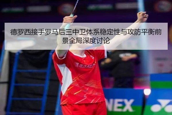 德罗西接手罗马后三中卫体系稳定性与攻防平衡前景全局深度讨论 - kaiyun