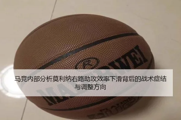 马竞内部分析莫利纳右路助攻效率下滑背后的战术症结与调整方向 - kaiyun