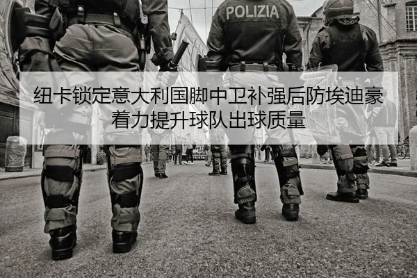 纽卡锁定意大利国脚中卫补强后防埃迪豪着力提升球队出球质量 - kaiyun