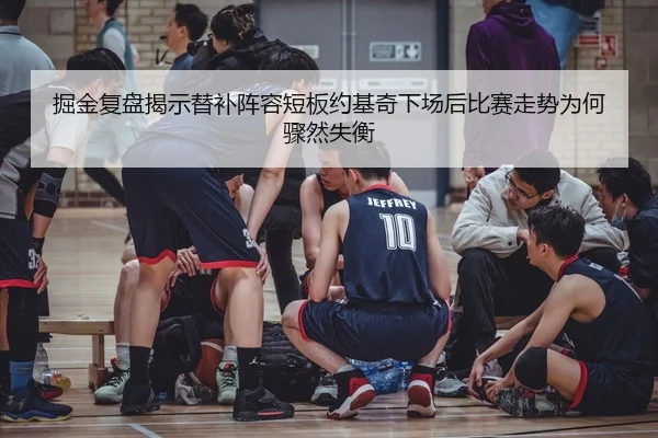 掘金复盘揭示替补阵容短板约基奇下场后比赛走势为何骤然失衡 - kaiyun