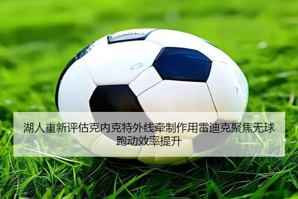 湖人重新评估克内克特外线牵制作用雷迪克聚焦无球跑动效率提升 - kaiyun